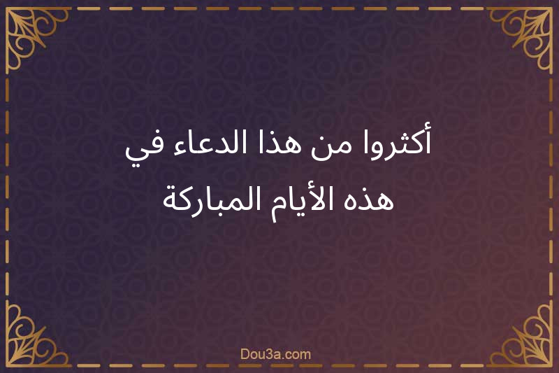 أكثروا من هذا الدعاء في هذه الأيام المباركة