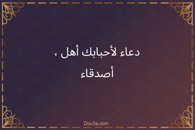 دعاء لأحبابك- أهل ، أصدقاء-