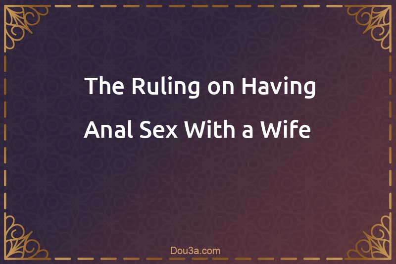  The Ruling on Having Anal Sex With a Wife