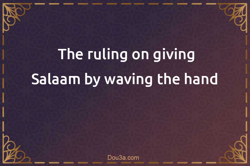  The ruling on giving Salaam by waving the hand