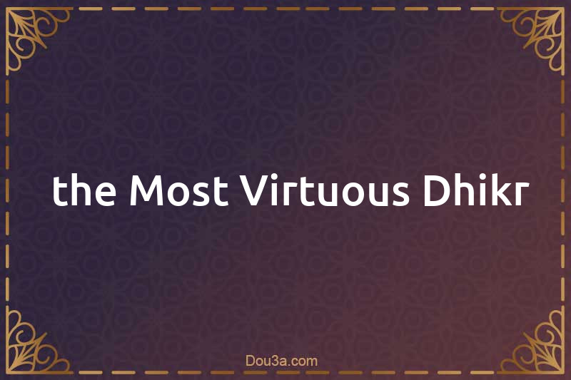  the Most Virtuous Dhikr