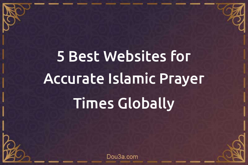 5 Best Websites for Accurate Islamic Prayer Times Globally