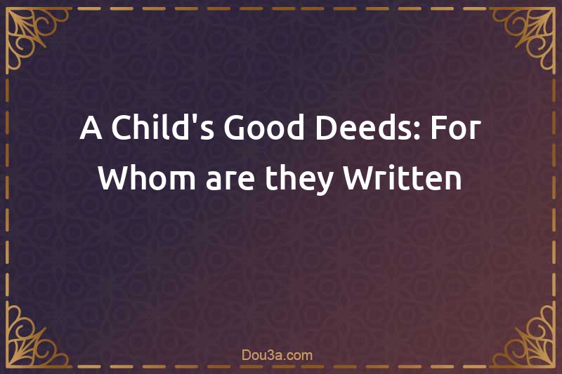A Child's Good Deeds: For Whom are they Written