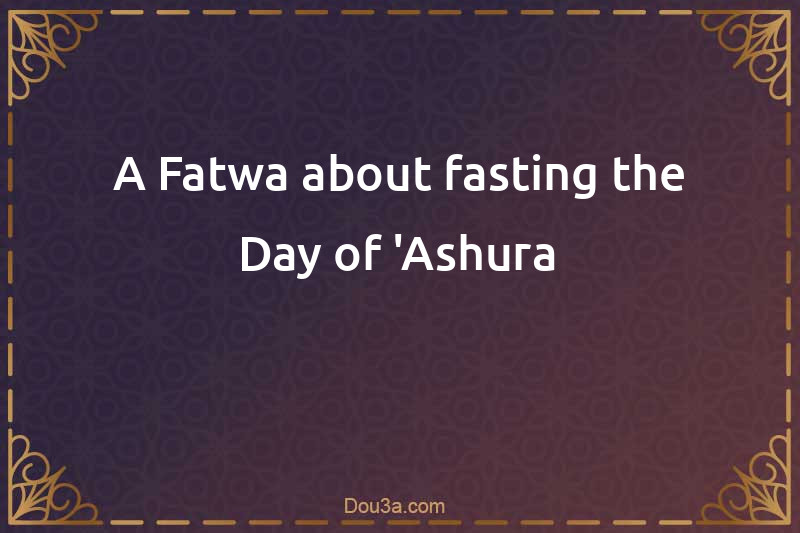 A Fatwa about fasting the Day of 'Ashura