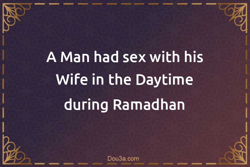 A Man had sex with his Wife in the Daytime during Ramadhan