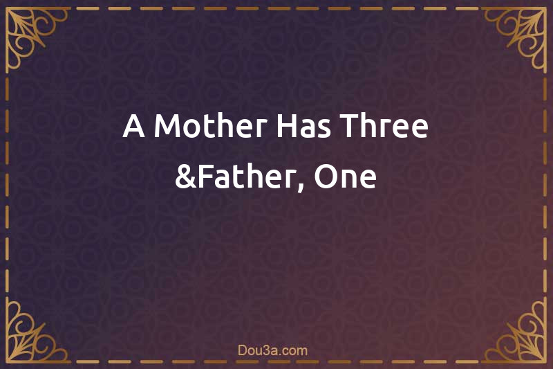 A Mother Has Three &Father, One