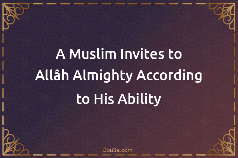 A Muslim Invites to Allâh Almighty According to His Ability