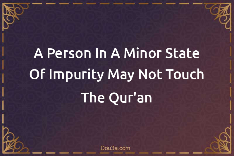 A Person In A Minor State Of Impurity May Not Touch The Qur'an