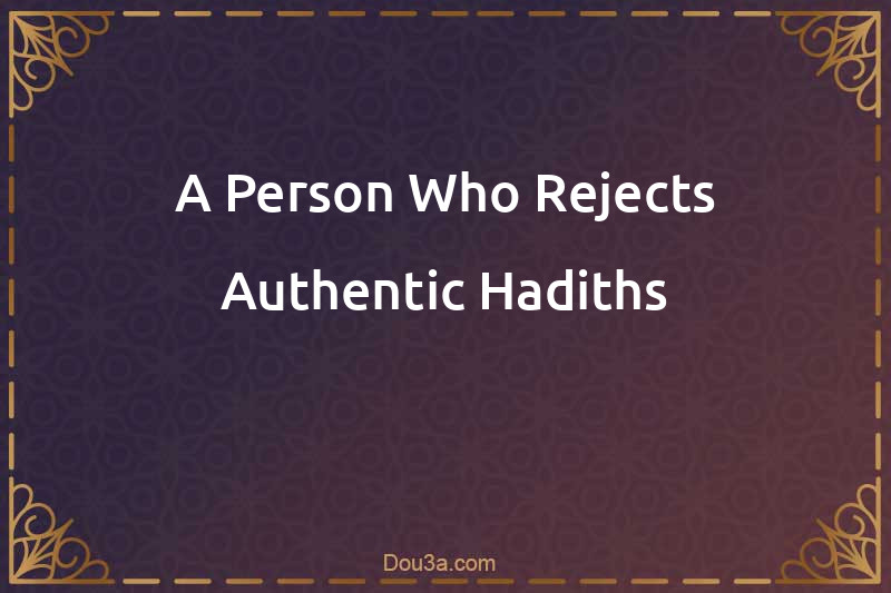 A Person Who Rejects Authentic Hadiths
