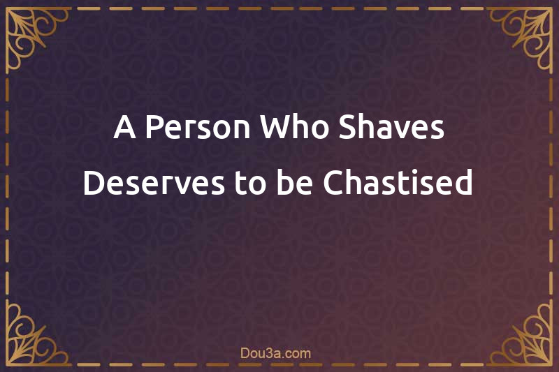 A Person Who Shaves Deserves to be Chastised
