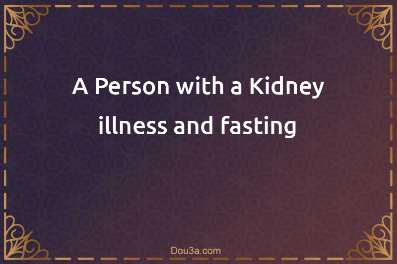 A Person with a Kidney illness and fasting
