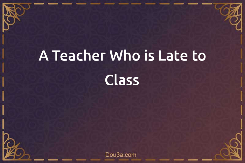 A Teacher Who is Late to Class