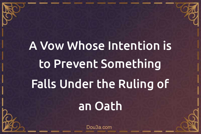 A Vow Whose Intention is to Prevent Something Falls Under the Ruling of an Oath