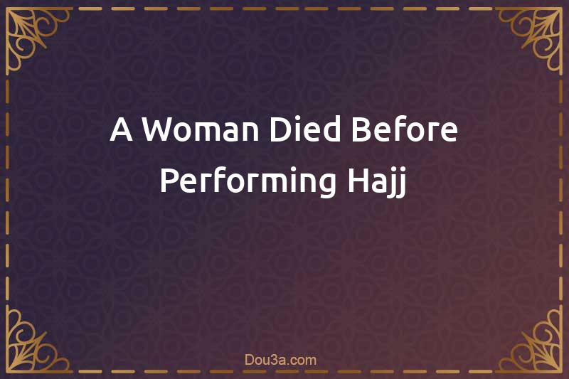 A Woman Died Before Performing Hajj