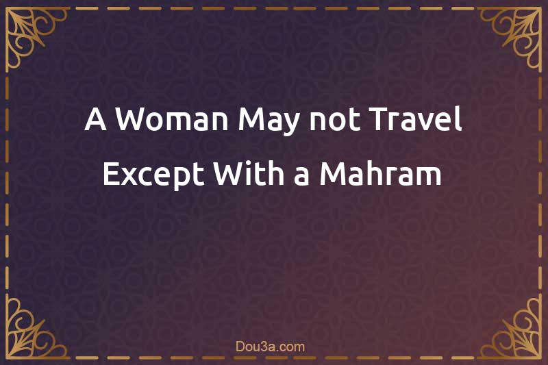A Woman May not Travel Except With a Mahram