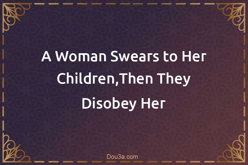 A Woman Swears to Her Children,Then They Disobey Her