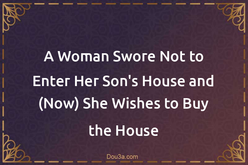 A Woman Swore Not to Enter Her Son's House and (Now) She Wishes to Buy ...