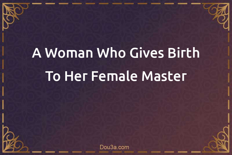 A Woman Who Gives Birth To Her Female Master