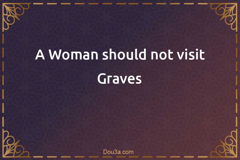 A Woman should not visit Graves