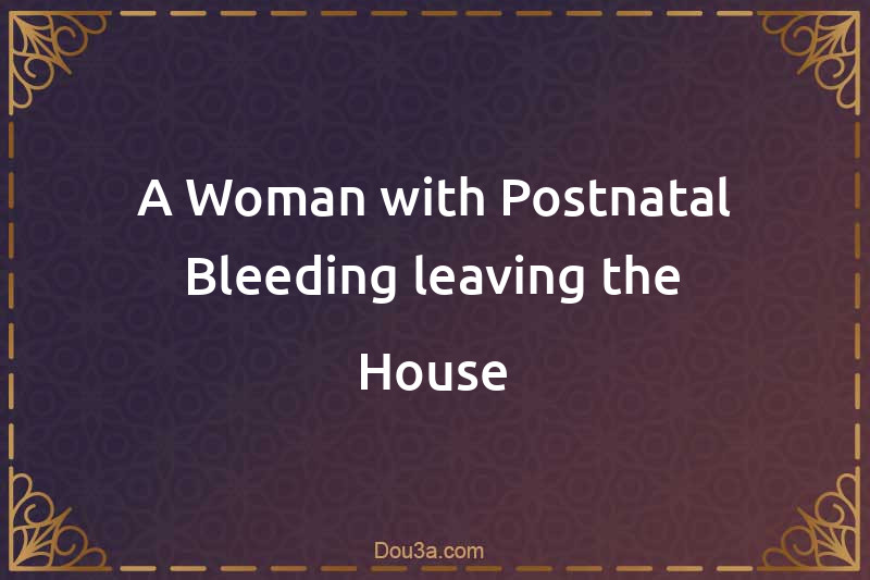 A Woman with Postnatal Bleeding leaving the House