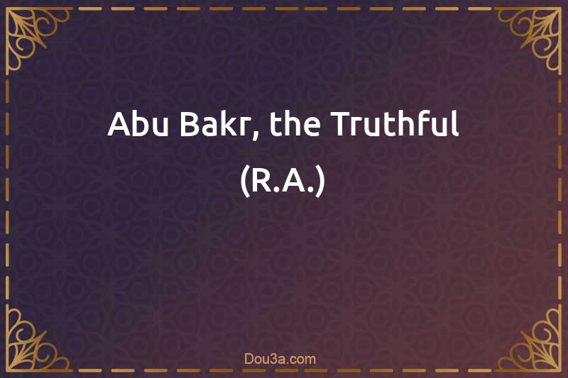 Abu Bakr, the Truthful (R.A.)