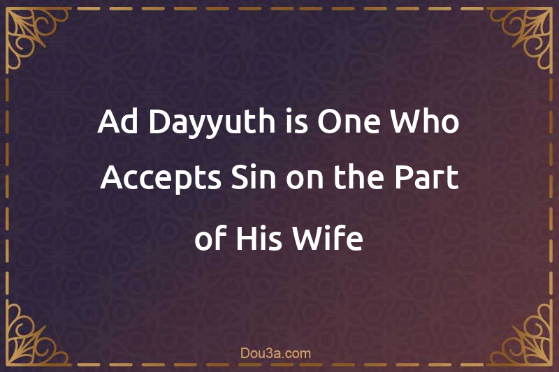 Ad-Dayyuth is One Who Accepts Sin on the Part of His Wife