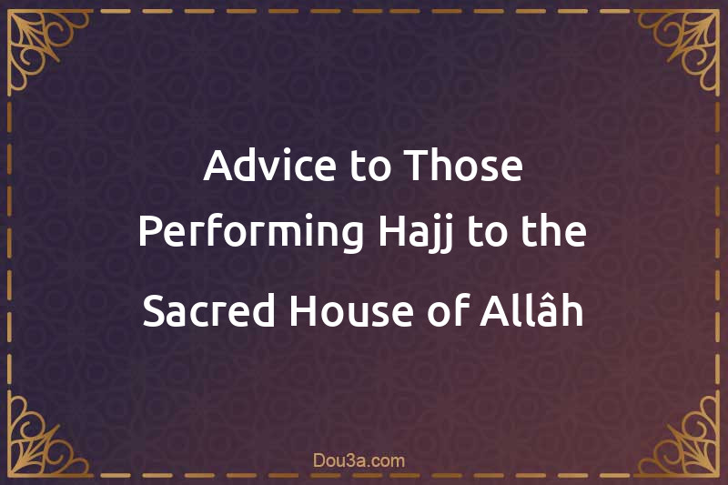 Advice to Those Performing Hajj to the Sacred House of Allâh