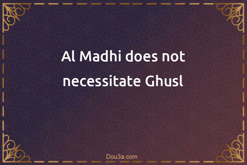 Al-Madhi does not necessitate Ghusl
