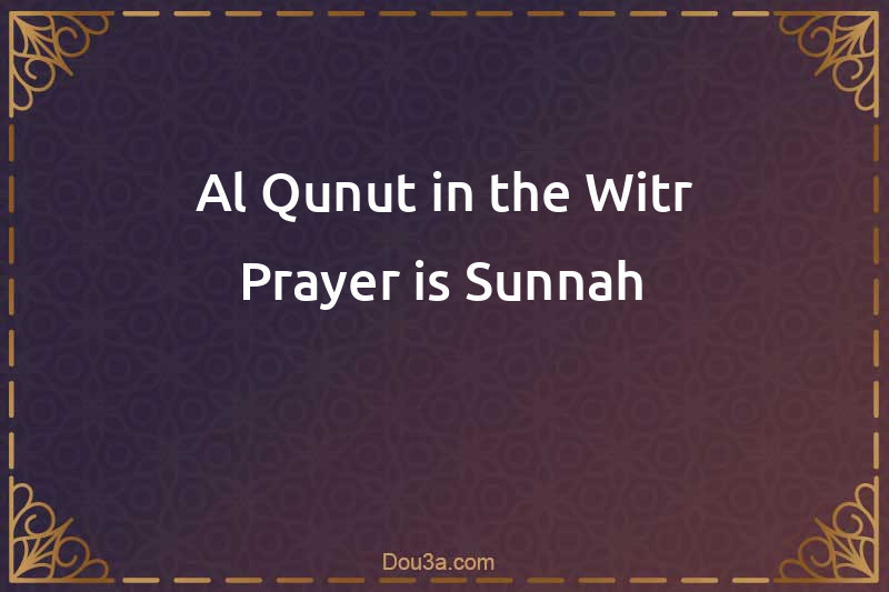 Al-Qunut in the Witr Prayer is Sunnah