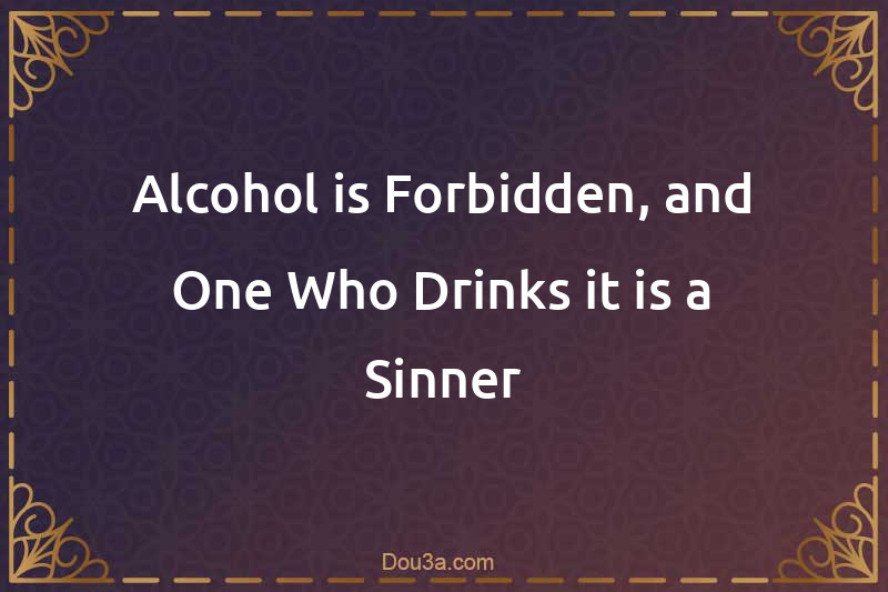 Alcohol is Forbidden, and One Who Drinks it is a Sinner
