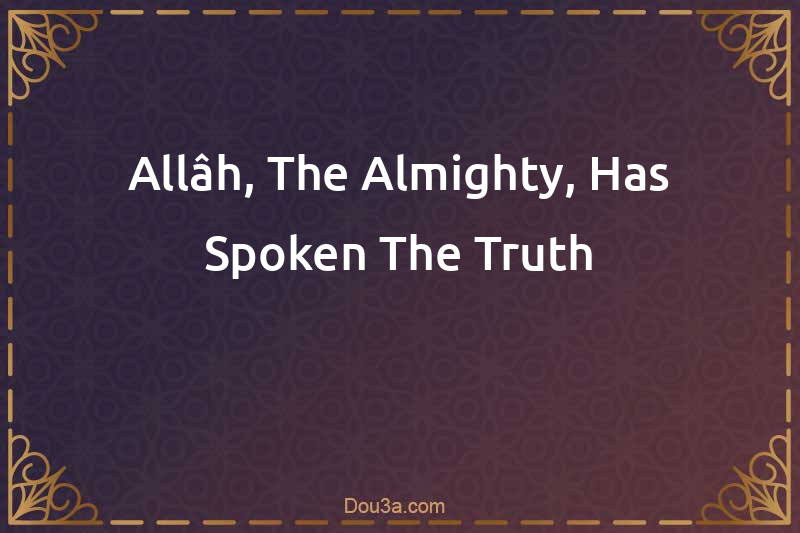 Allâh, The Almighty, Has Spoken The Truth