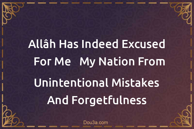 Allâh Has Indeed Excused - For Me - My Nation From Unintentional Mistakes And Forgetfulness