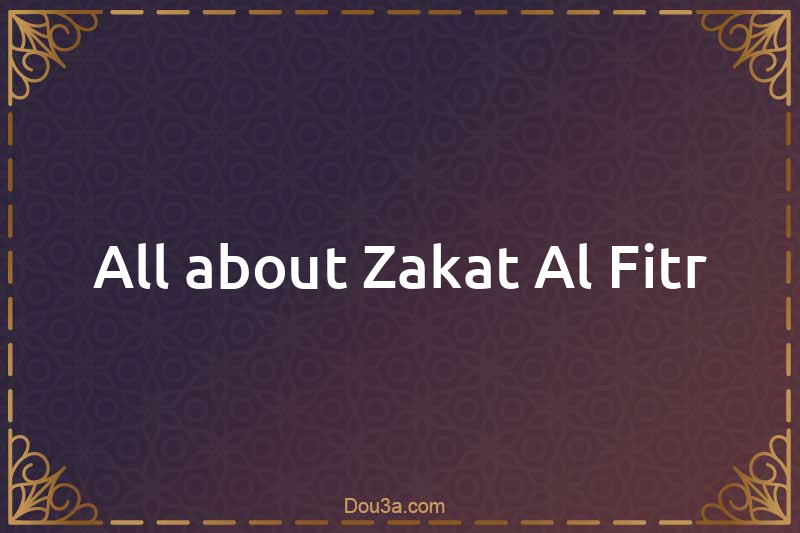 All about Zakat Al-Fitr
