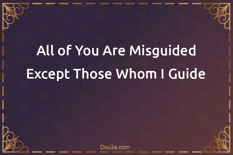 All of You Are Misguided Except Those Whom I Guide