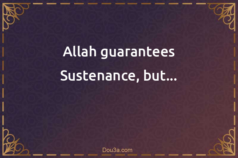 Allah guarantees Sustenance, but...