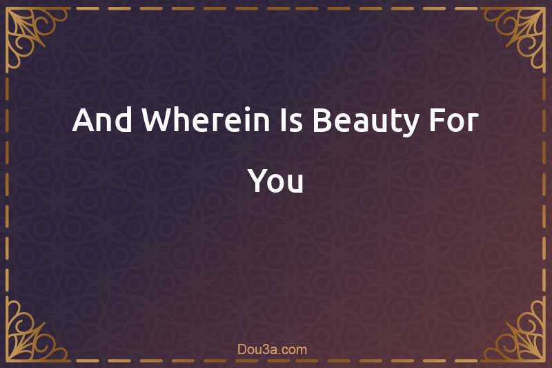 And Wherein Is Beauty For You