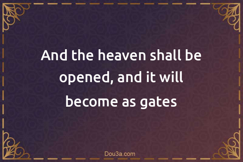 And the heaven shall be opened, and it will become as gates