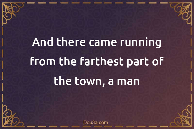 And there came running from the farthest part of the town, a man