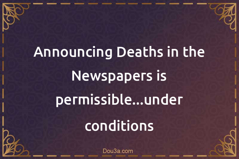 Announcing Deaths in the Newspapers is permissible...under conditions