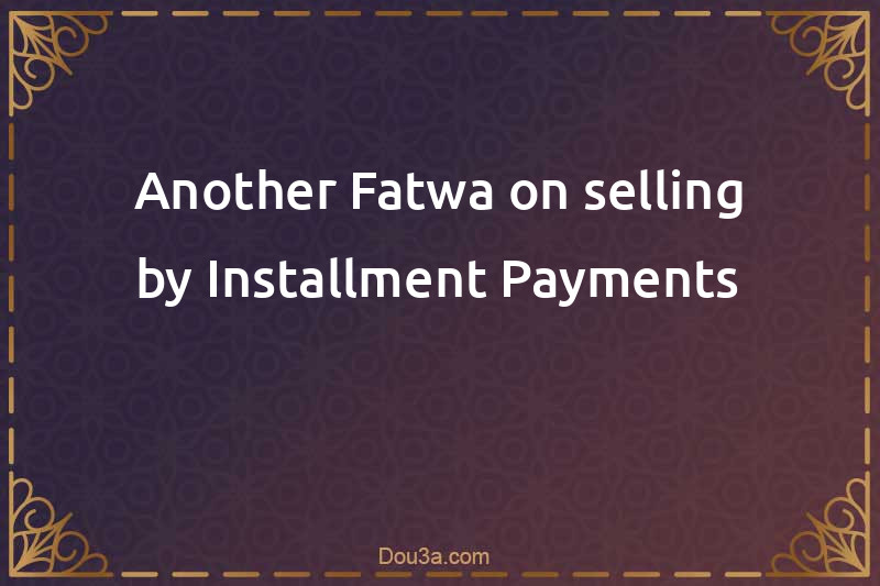 Another Fatwa on selling by Installment Payments