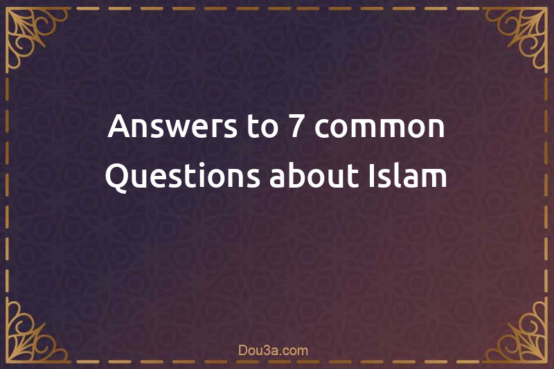 Answers to 7 common Questions about Islam