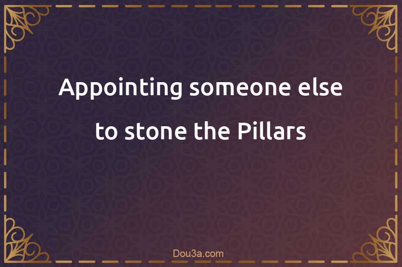 Appointing someone else to stone the Pillars