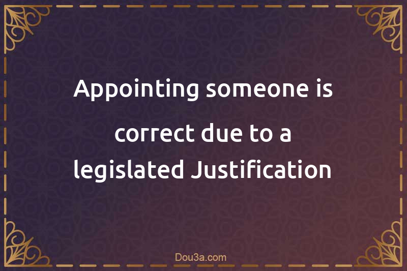 Appointing someone is correct due to a legislated Justification