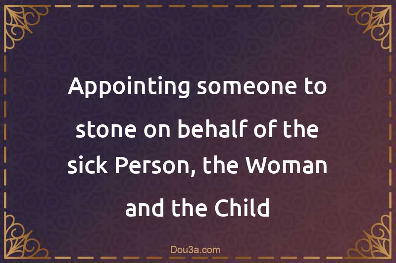 Appointing someone to stone on behalf of the sick Person, the Woman and the Child