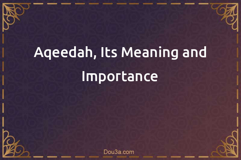 Aqeedah, Its Meaning and Importance