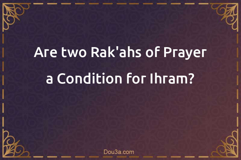 Are two Rak'ahs of Prayer a Condition for Ihram?