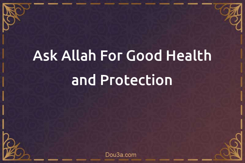 Ask Allah For Good Health and Protection