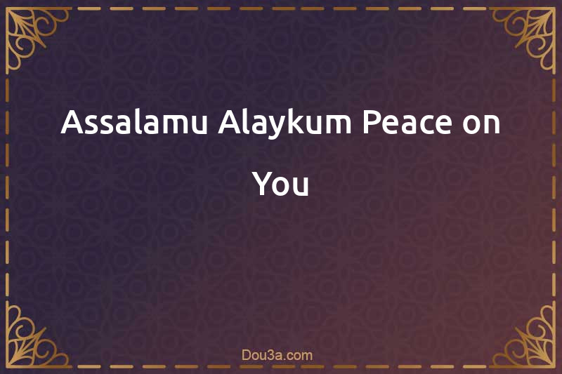 Assalamu Alaykum Peace on You