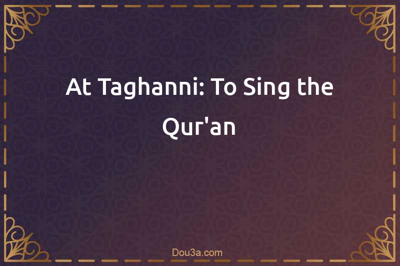 At-Taghanni: To Sing the Qur'an