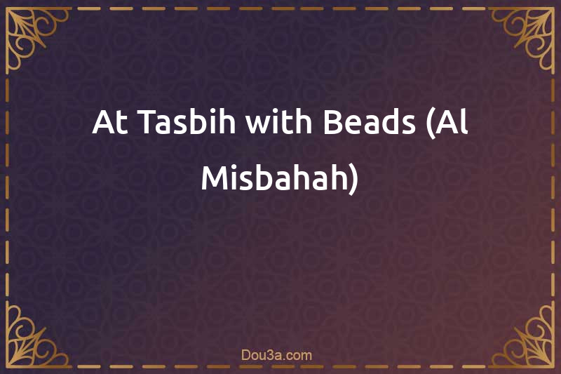 At-Tasbih with Beads (Al-Misbahah)